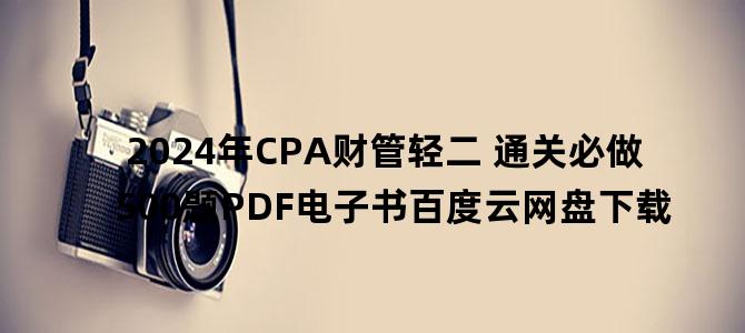 '2024年CPA财管轻二 通关必做500题PDF电子书百度云网盘下载'